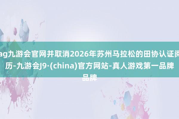 ag九游会官网并取消2026年苏州马拉松的田协认证阅历-九游