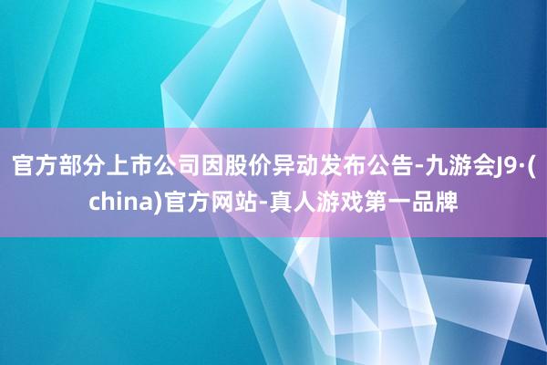 官方部分上市公司因股价异动发布公告-九游会J9·(china