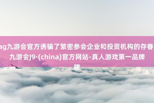 ag九游会官方诱骗了繁密参会企业和投资机构的存眷-九游会J9