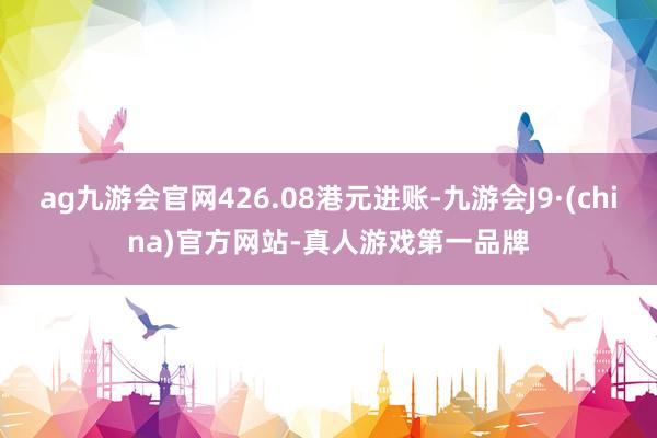 ag九游会官网426.08港元进账-九游会J9·(china